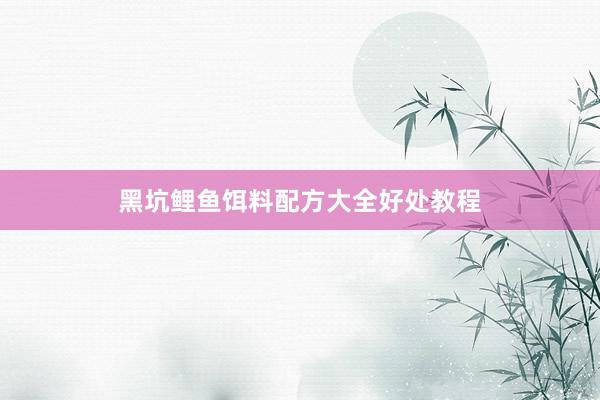 黑坑鲤鱼饵料配方大全好处教程